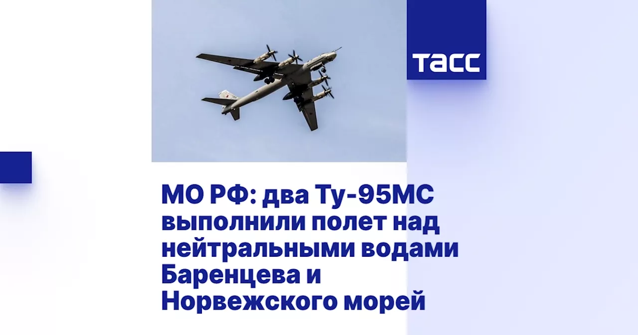 МО РФ: два Ту-95МС выполнили полет над нейтральными водами Баренцева и Норвежского морей