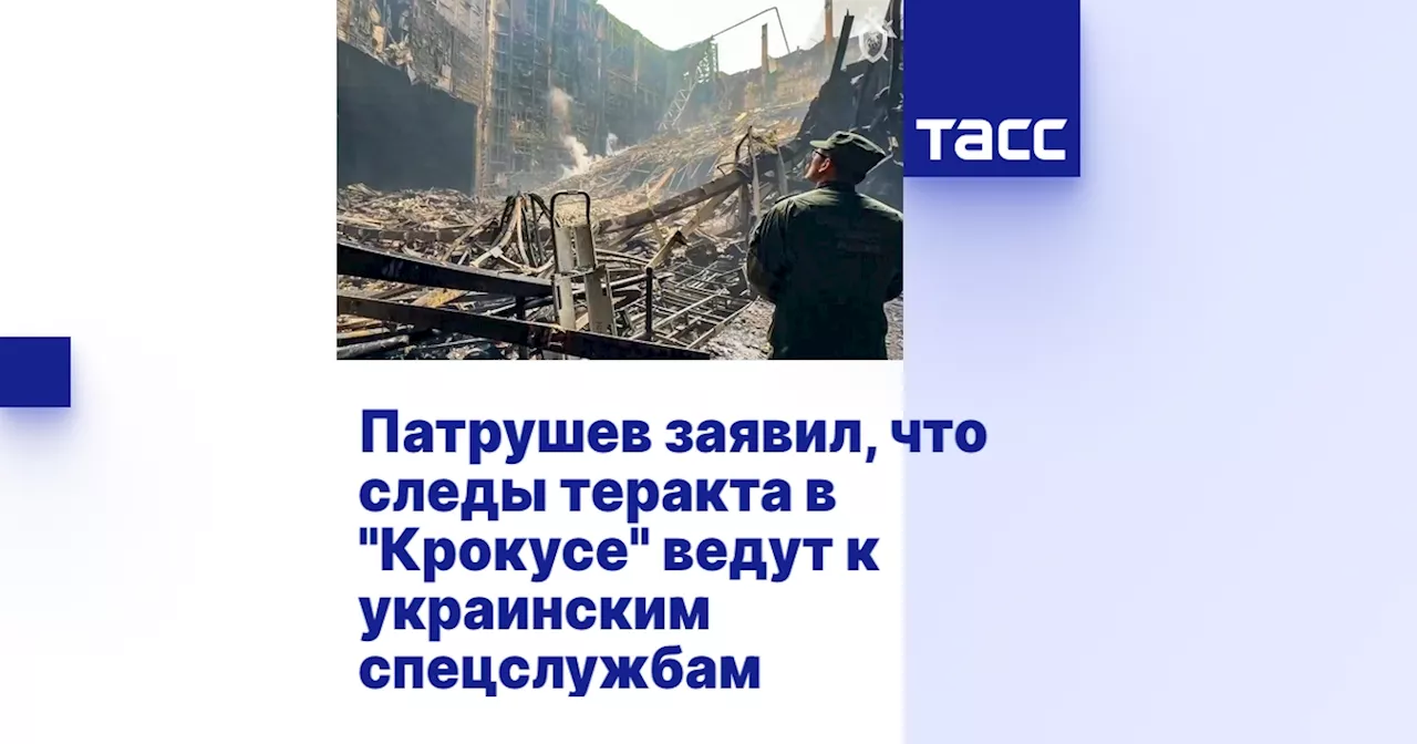 Патрушев заявил, что следы теракта в 'Крокусе' ведут к украинским спецслужбам