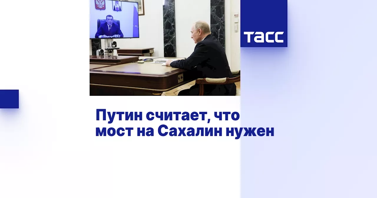 Путин считает, что мост на Сахалин нужен