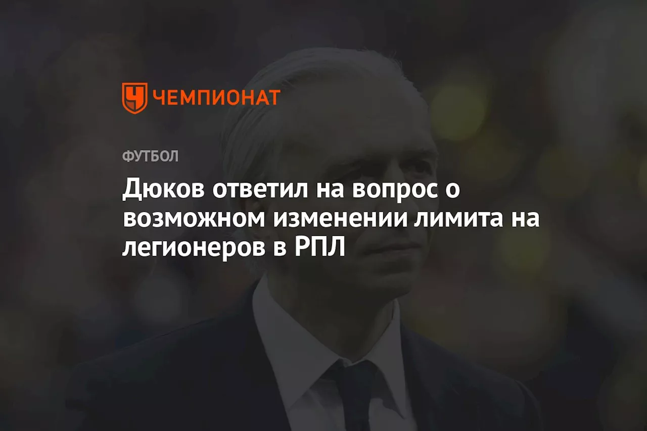 Дюков ответил на вопрос о возможном изменении лимита на легионеров в РПЛ