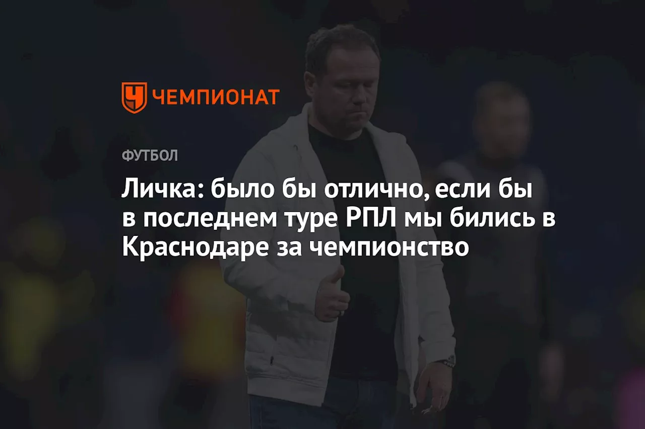 Личка: было бы отлично, если бы в последнем туре РПЛ мы бились в Краснодаре за чемпионство