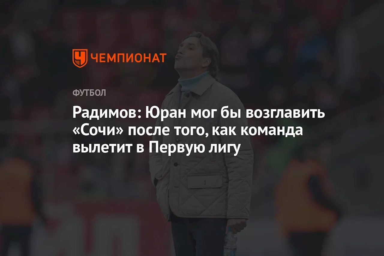 Радимов: Юран мог бы возглавить «Сочи» после того, как команда вылетит в Первую лигу