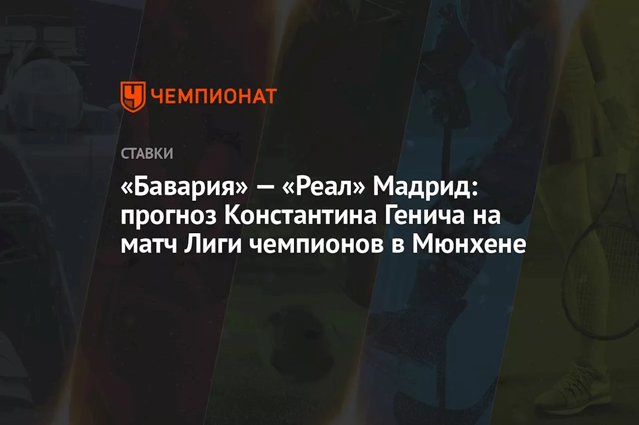 «Бавария» — «Реал» Мадрид: прогноз Константина Генича на матч Лиги чемпионов в Мюнхене