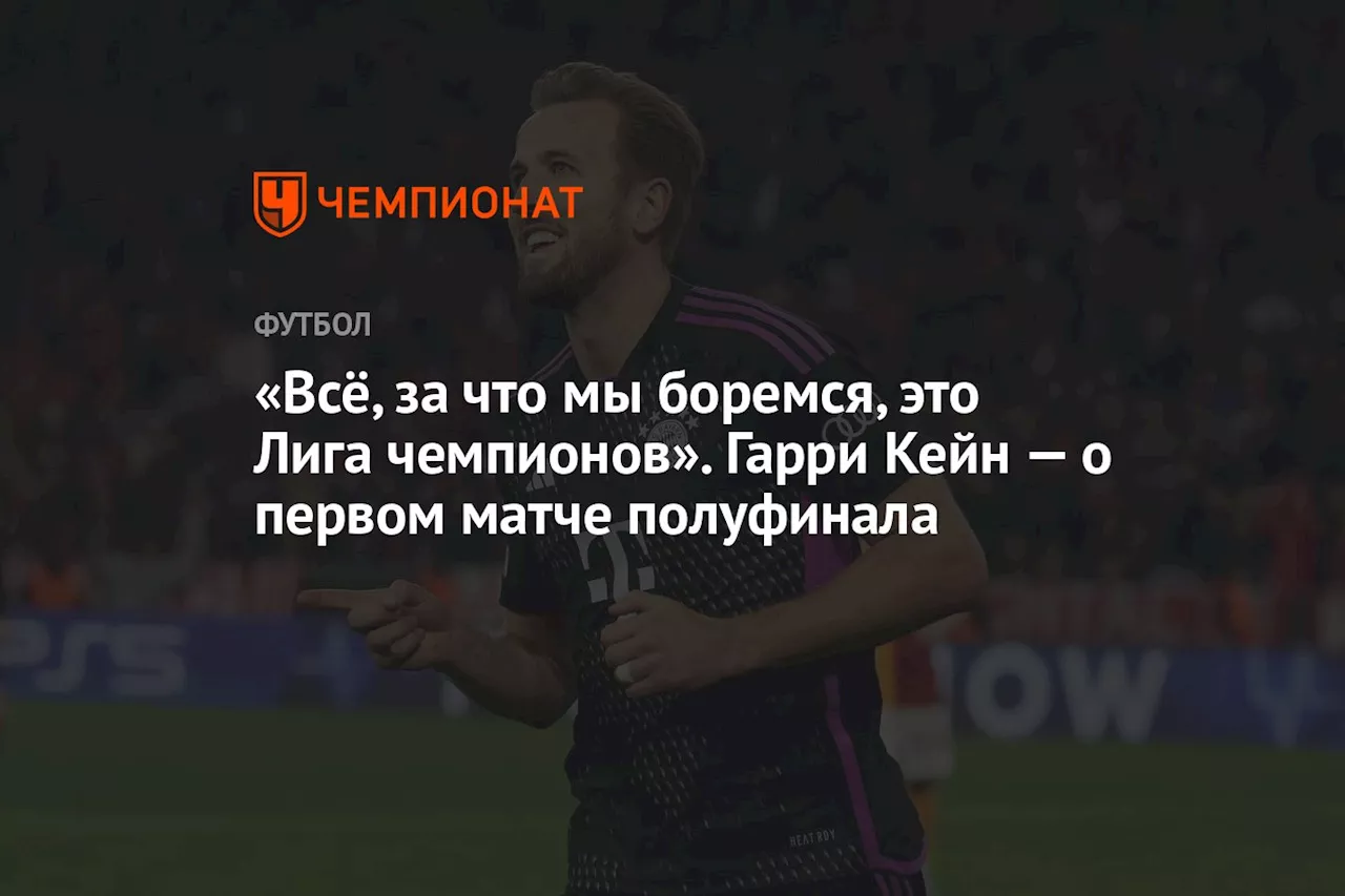 «Всё, за что мы боремся, это Лига чемпионов». Гарри Кейн — о матче полуфинала с «Реалом»