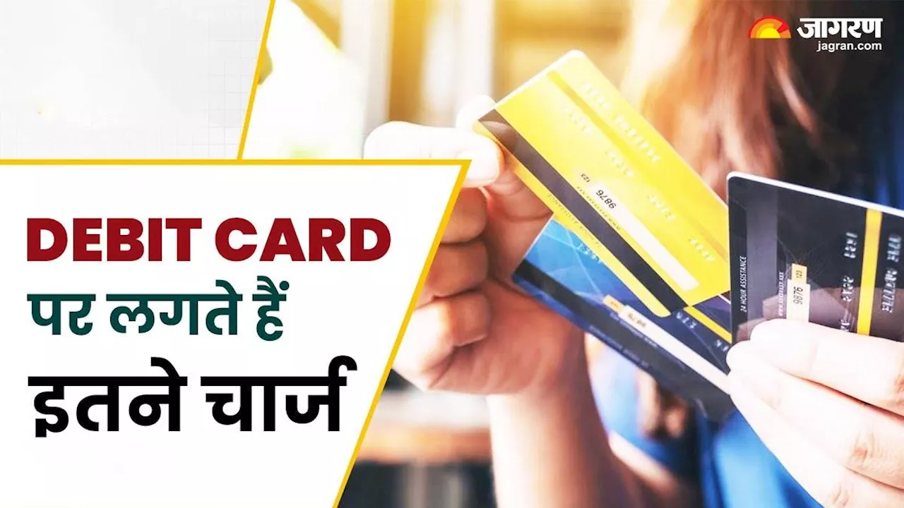 Debit Card पर लगते हैं कई तरह के चार्ज, यहां जानें कब देना होता है शुल्क