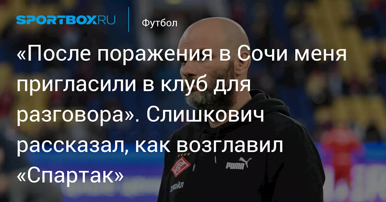 «После поражения в Сочи меня пригласили в клуб для разговора». Слишкович рассказал, как возглавил «Спартак»