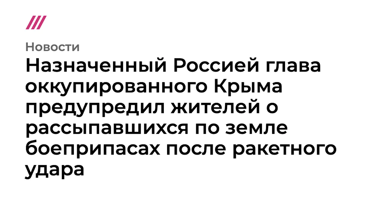 Назначенный Россией глава оккупированного Крыма предупредил жителей о рассыпавшихся по земле боеприпасах п...