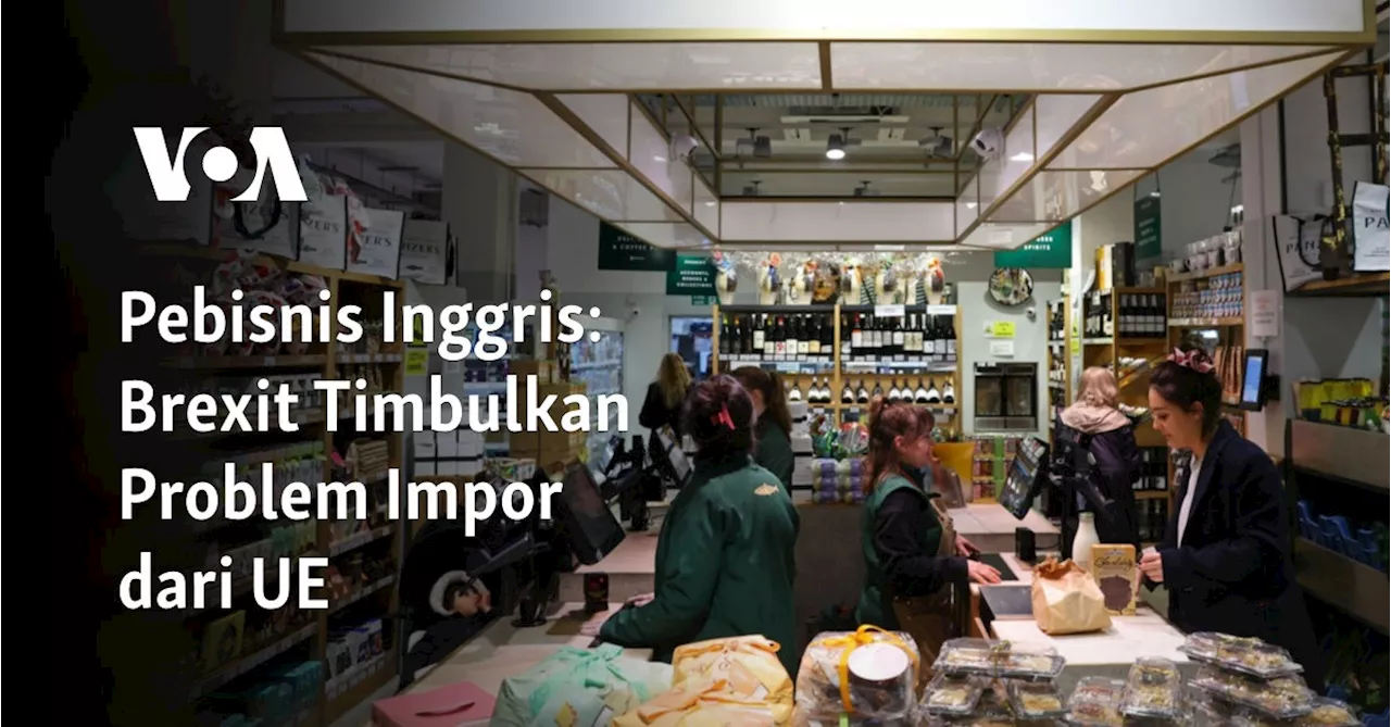 Pebisnis Inggris: Brexit Timbulkan Problem Impor dari UE