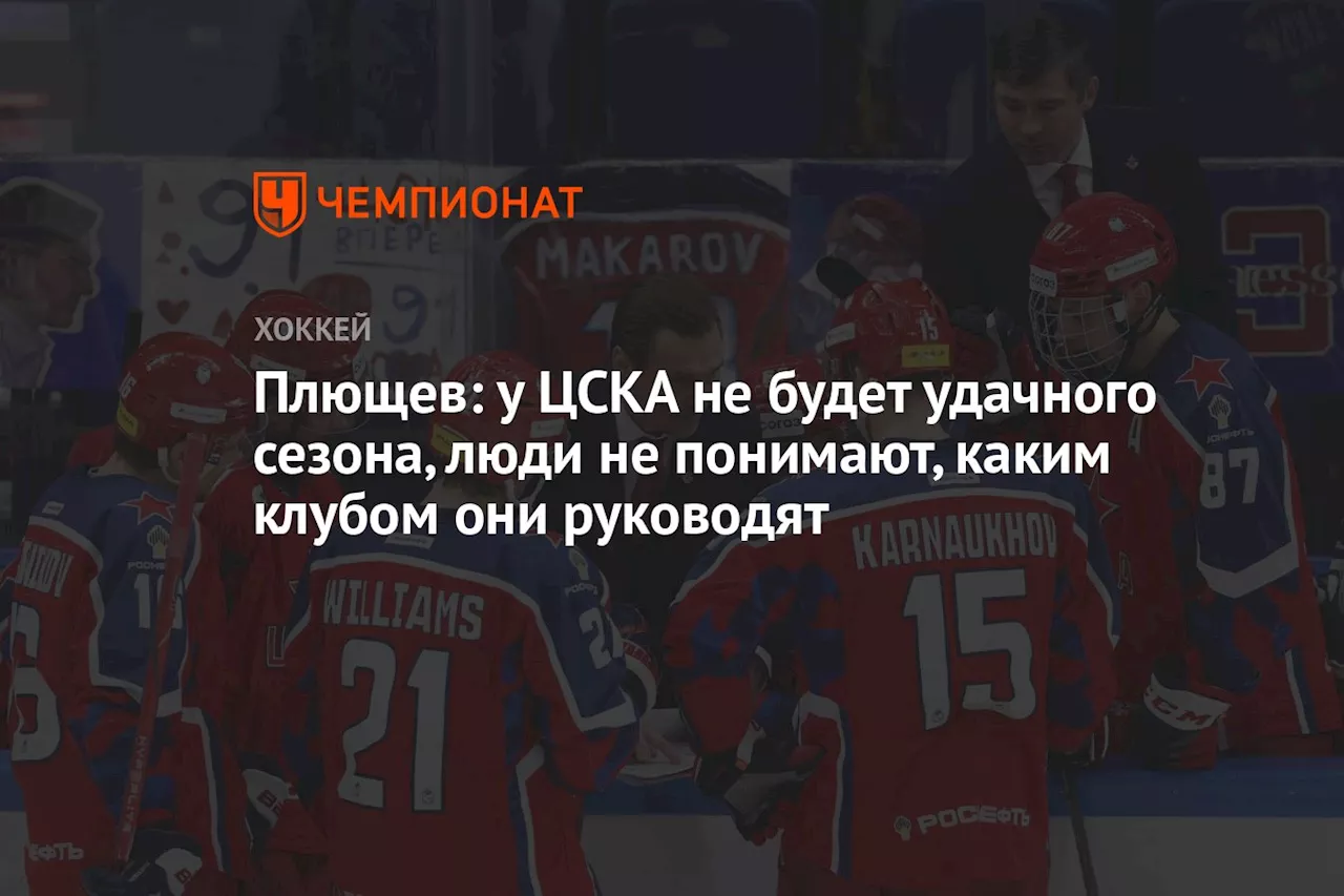 Плющев: у ЦСКА не будет удачного сезона, люди не понимают, каким клубом они руководят