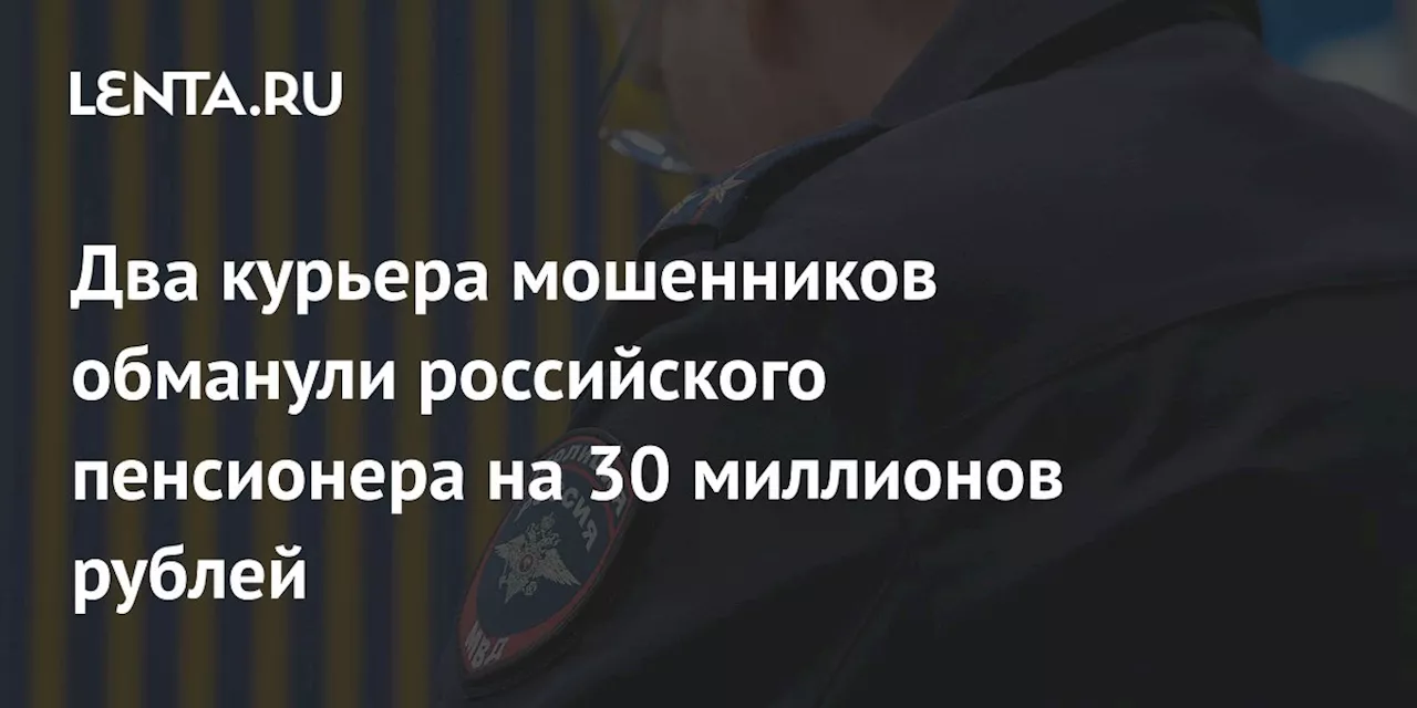 Два курьера мошенников обманули российского пенсионера на 30 миллионов рублей