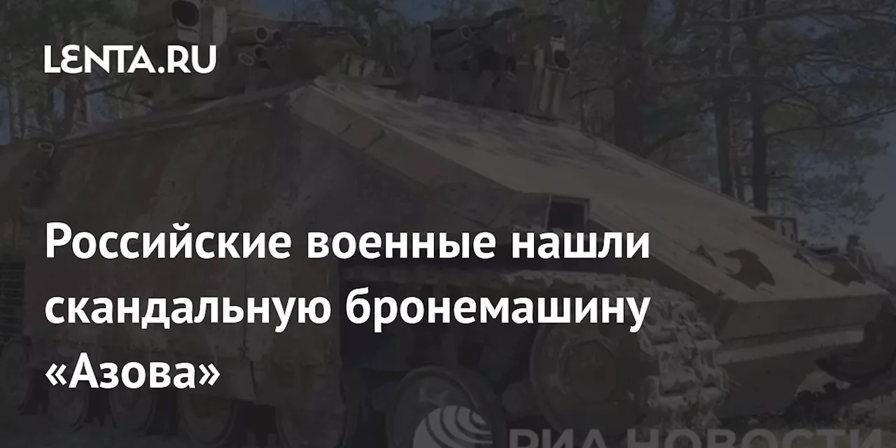 Российские военные нашли скандальную бронемашину «Азова»