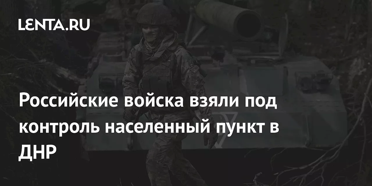 Российские войска взяли под контроль населенный пункт в ДНР