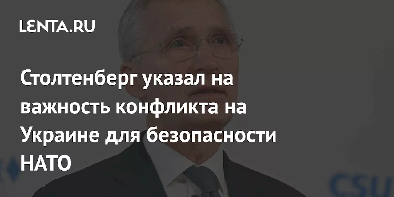 Столтенберг указал на важность конфликта на Украине для безопасности НАТО