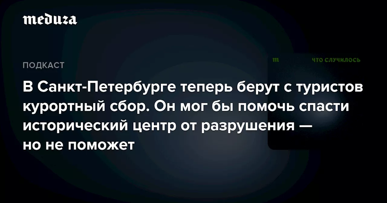 В Санкт-Петербурге теперь берут с туристов курортный сбор. Он мог бы помочь спасти исторический центр от разрушения — но не поможет — Meduza