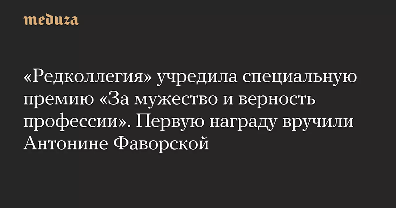 «Редколлегия» учредила специальную премию «За мужество и верность профессии». Первую награду вручили Антонине Фаворской — Meduza