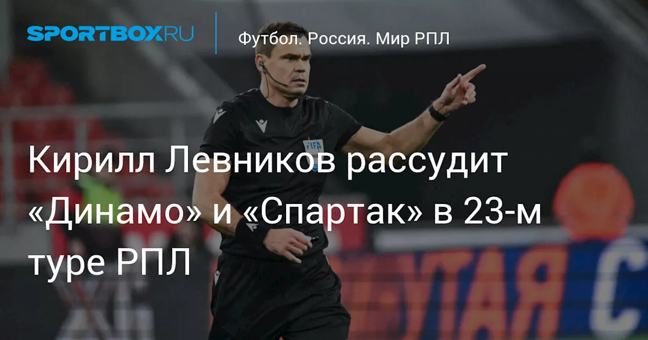 Кирилл Левников назначен главным арбитром матча 23‑го тура чемпионата России