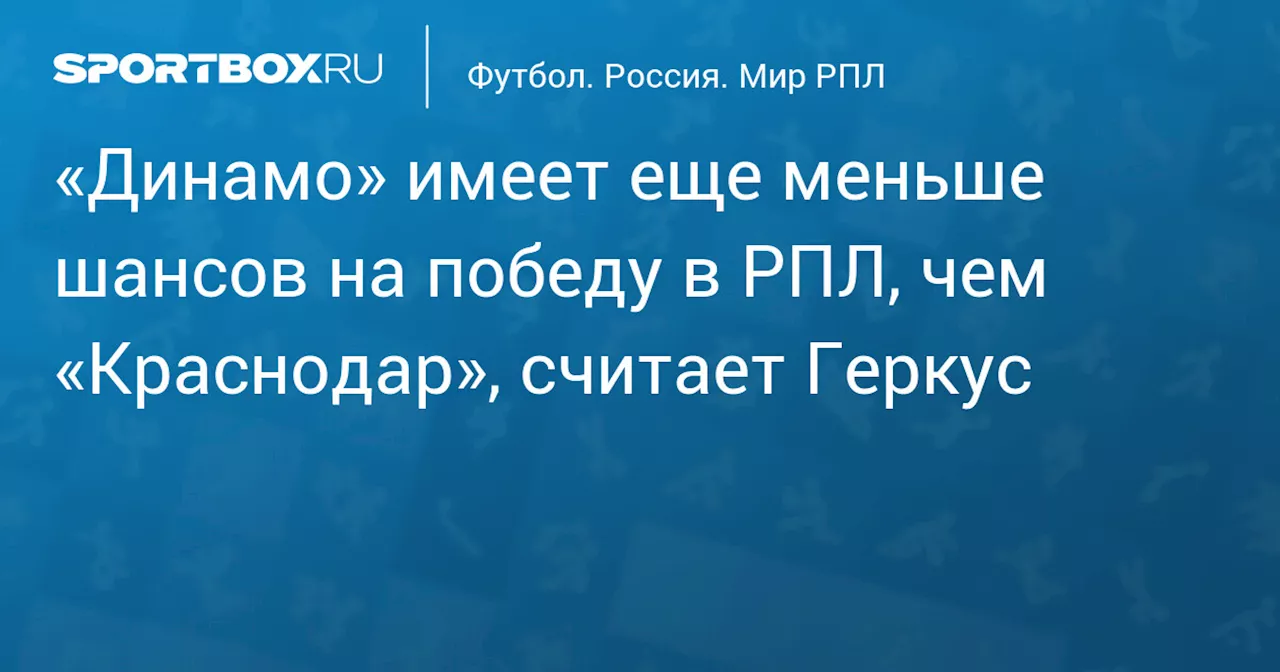 «Динамо» имеет еще меньше шансов на победу в РПЛ, чем «Краснодар», считает Геркус