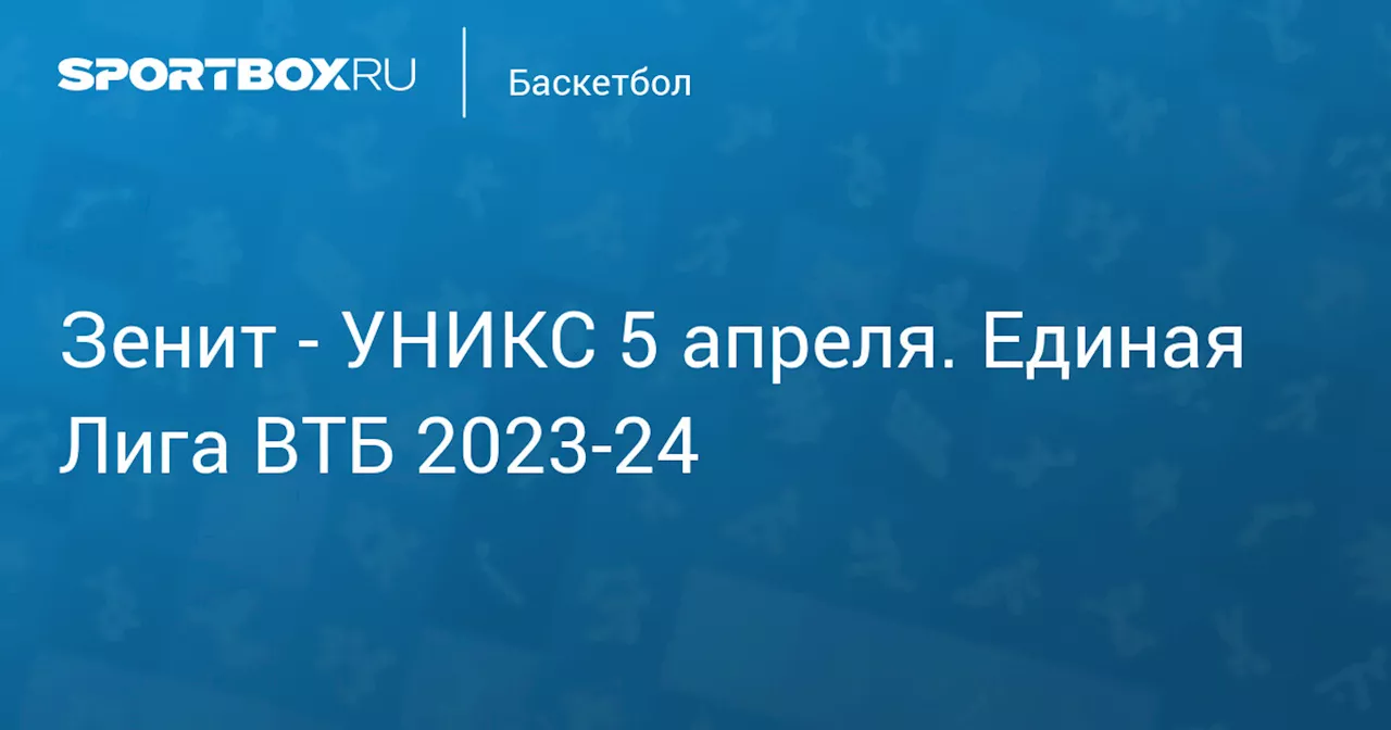 УНИКС 5 апреля. Единая Лига ВТБ 2023-24. Протокол матча