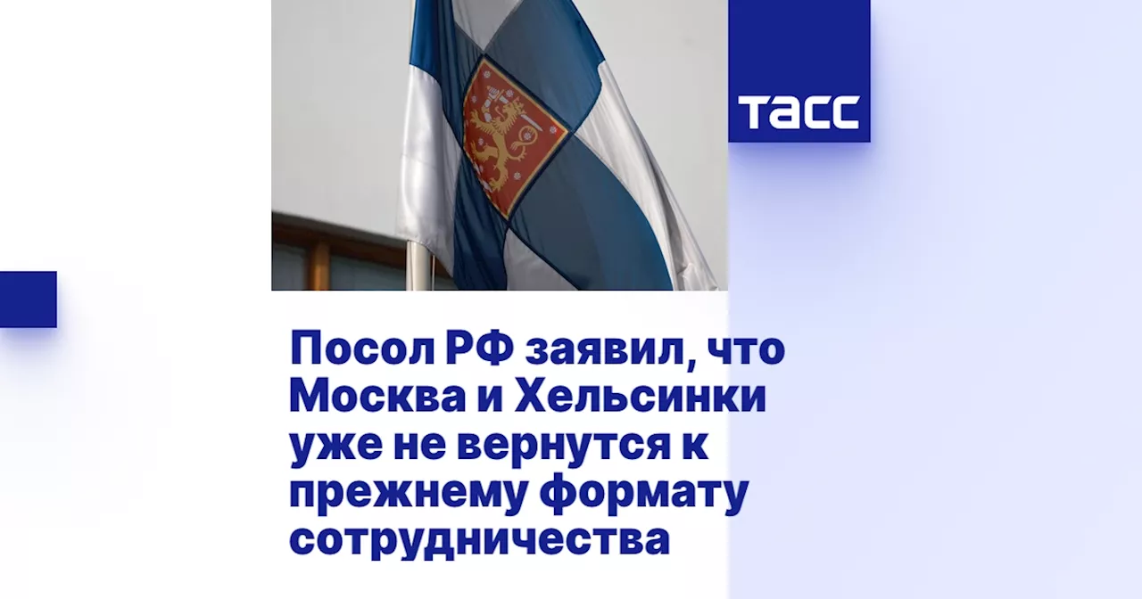 Посол РФ заявил, что Москва и Хельсинки уже не вернутся к прежнему формату сотрудничества