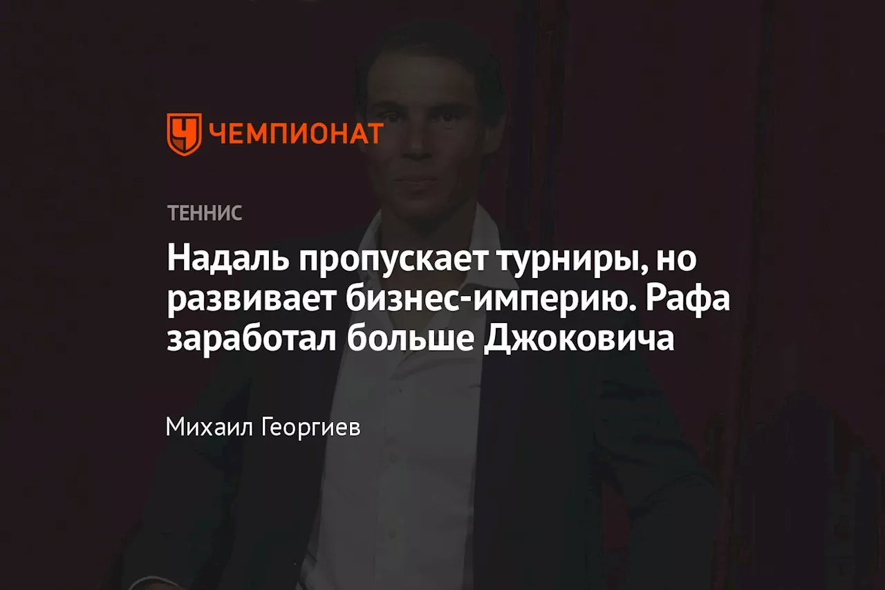 Надаль пропускает турниры, но развивает бизнес-империю. Рафа заработал больше Джоковича