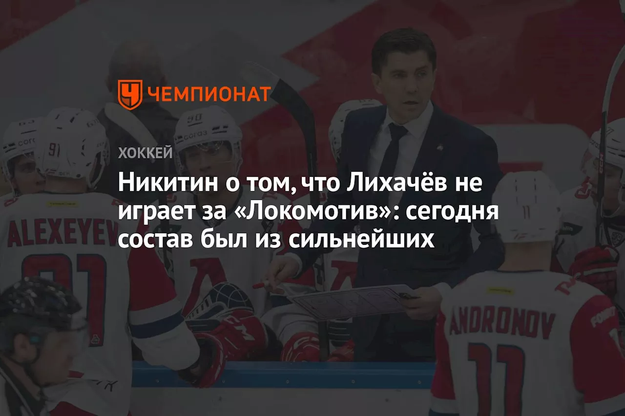 Никитин о том, что Лихачёв не играет за «Локомотив»: сегодня состав был из сильнейших