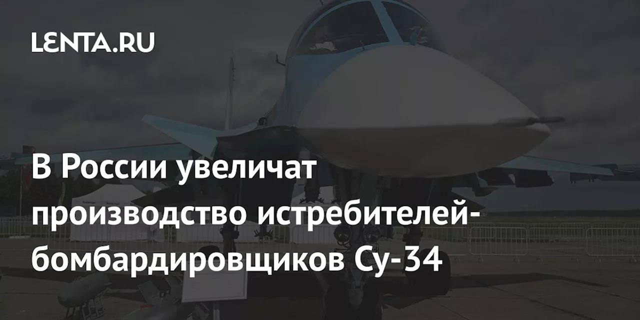 В России увеличат производство истребителей-бомбардировщиков Су-34