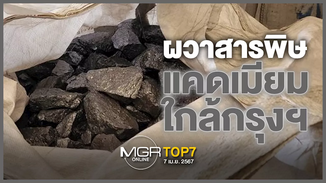 #MGRTOP7 : ผวาสารพิษแคดเมียมใกล้กรุงฯ | หมายจับโจ๊กสมคบ-ร่วมฟอกเงิน | จั๊กกะบุ๋มไม่มีไม่หนีไม่จ่าย