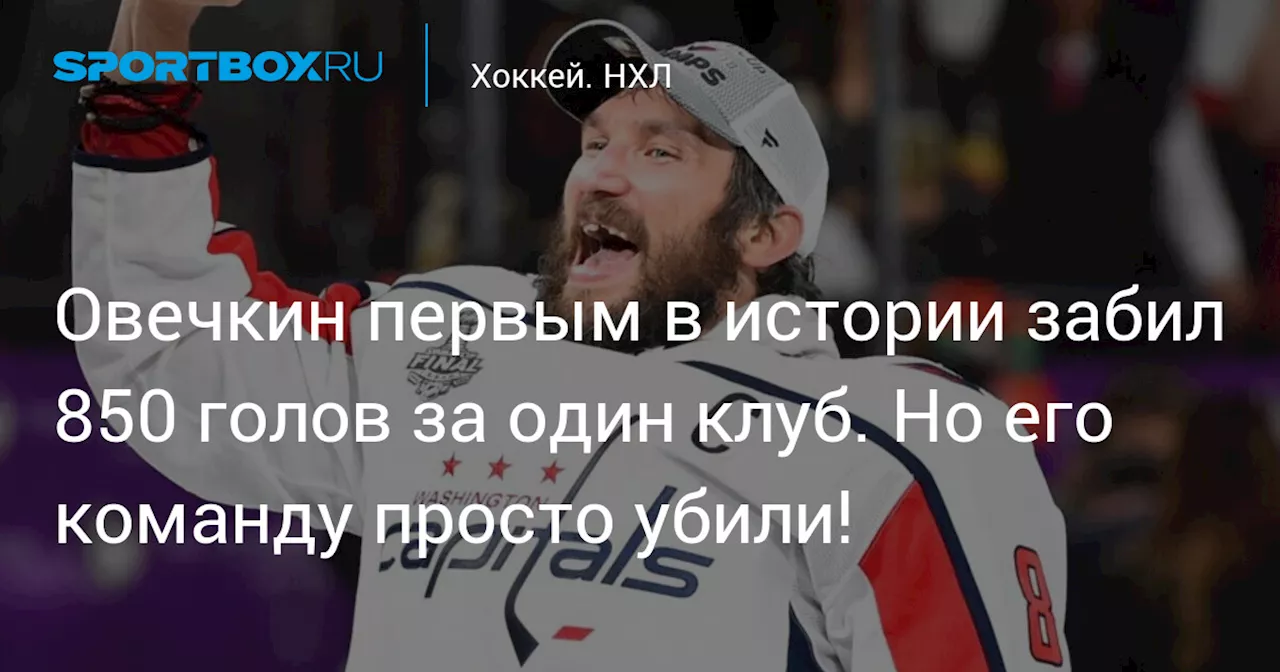 Овечкин первым в истории забил 850 голов за один клуб. Но его команду просто убили!