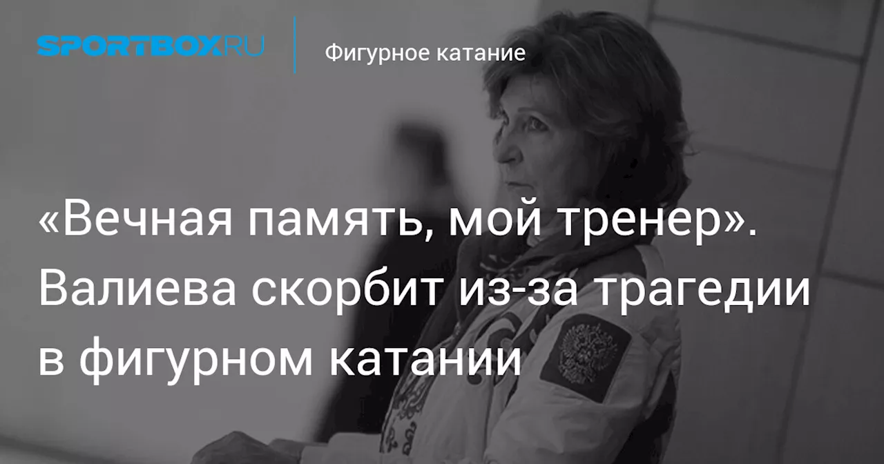 «Вечная память, мой тренер». Валиева скорбит из-за трагедии в фигурном катании