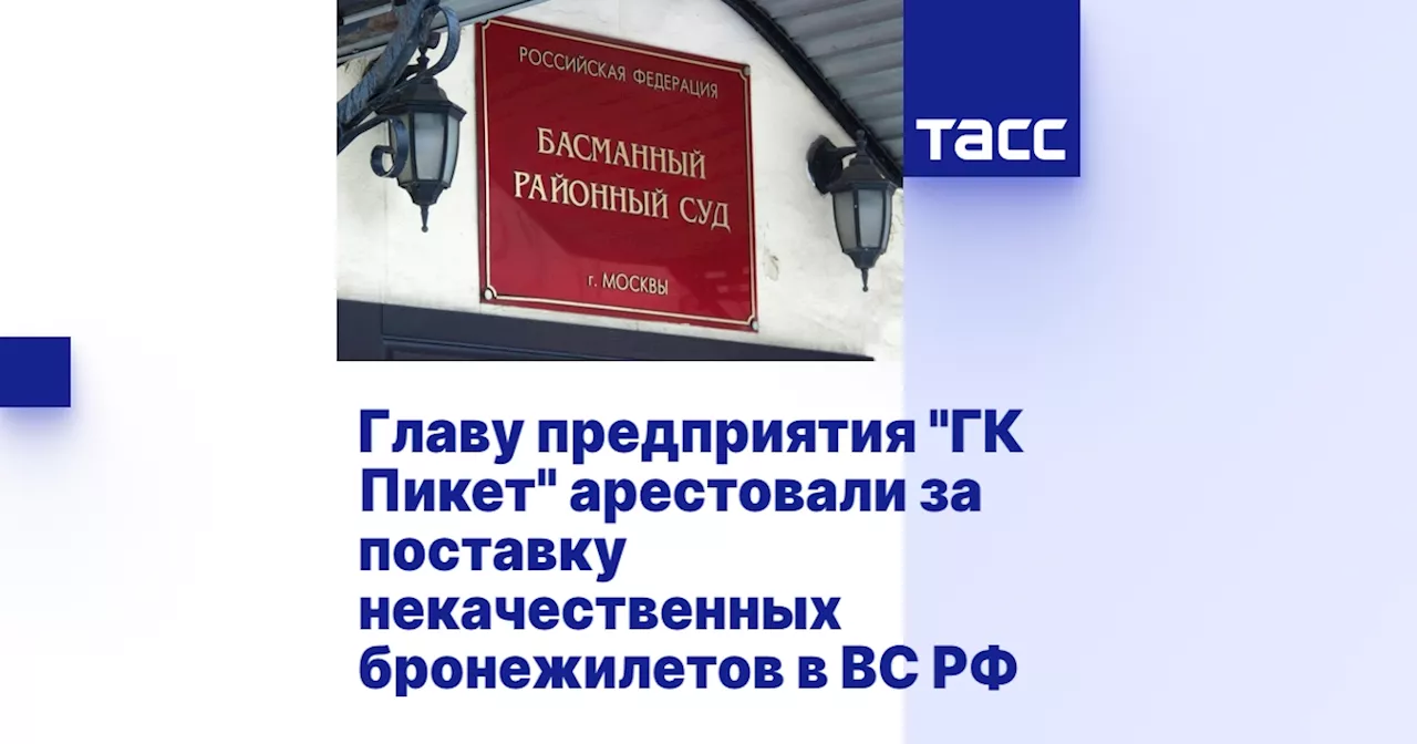 Главу предприятия 'ГК Пикет' арестовали за поставку некачественных бронежилетов в ВС РФ