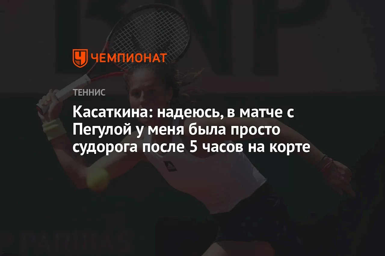 Касаткина: надеюсь, в матче с Пегулой у меня была просто судорога после 5 часов на корте