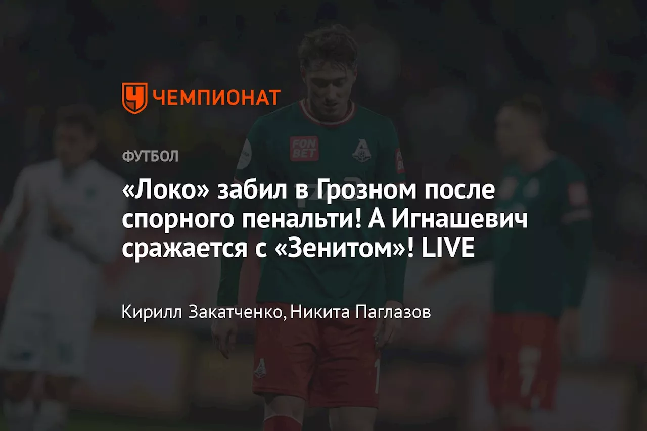 «Локо» забил в Грозном после спорного пенальти! А Игнашевич сражается с «Зенитом»! LIVE