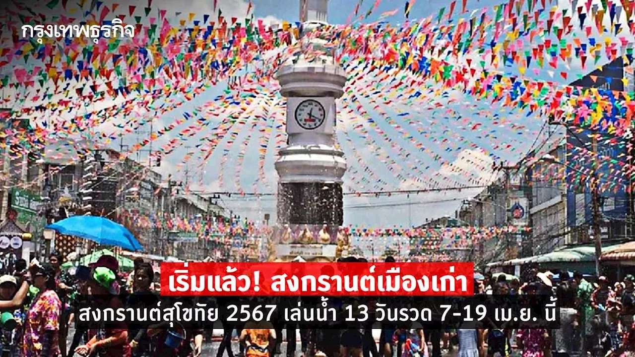 เริ่มแล้ว! สงกรานต์เมืองเก่า สงกรานต์สุโขทัย 2567 เล่นน้ำ 13 วันรวด 7-19 เม.ย.