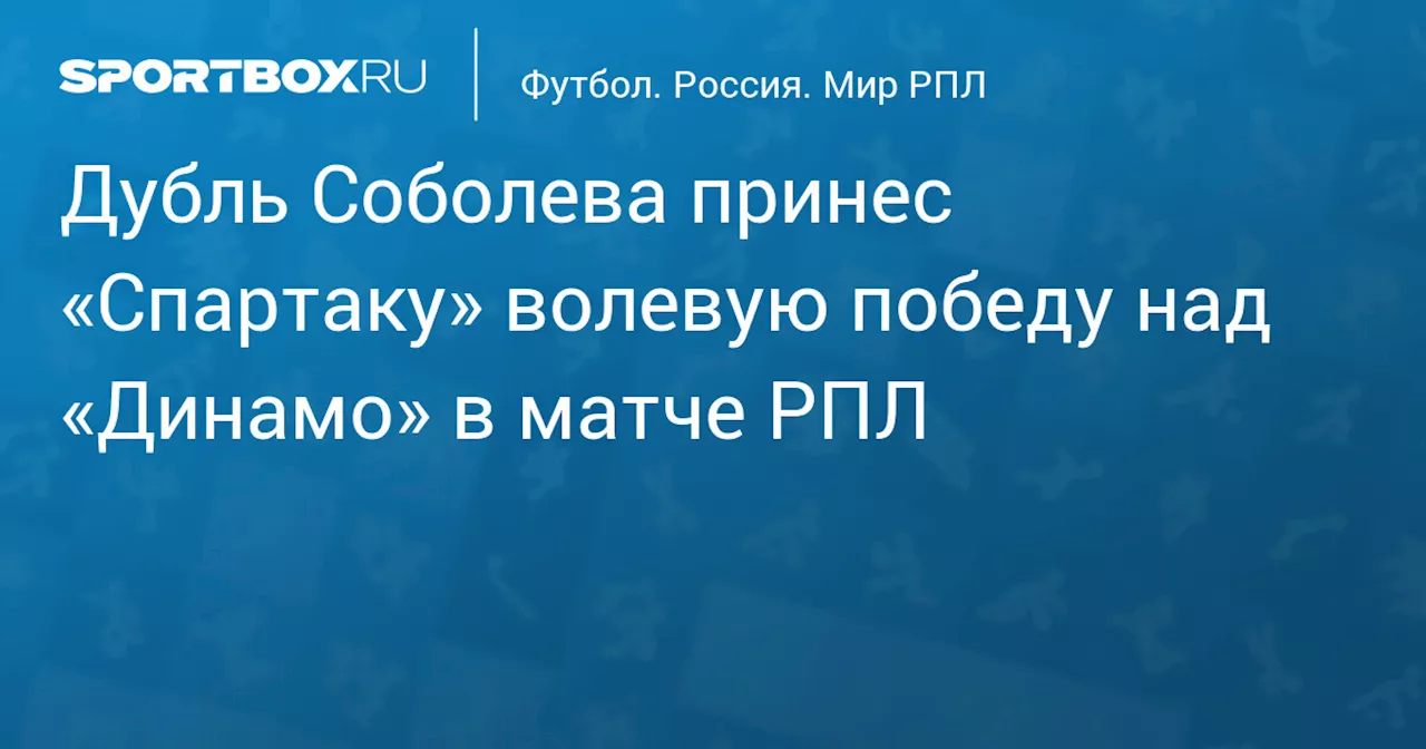 Дубль Соболева принес «Спартаку» волевую победу над «Динамо» в матче РПЛ