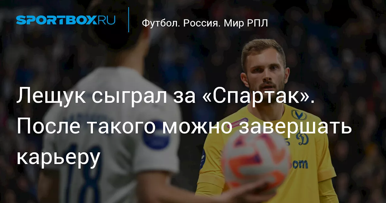 Лещук сыграл за «Спартак». После такого можно завершать карьеру