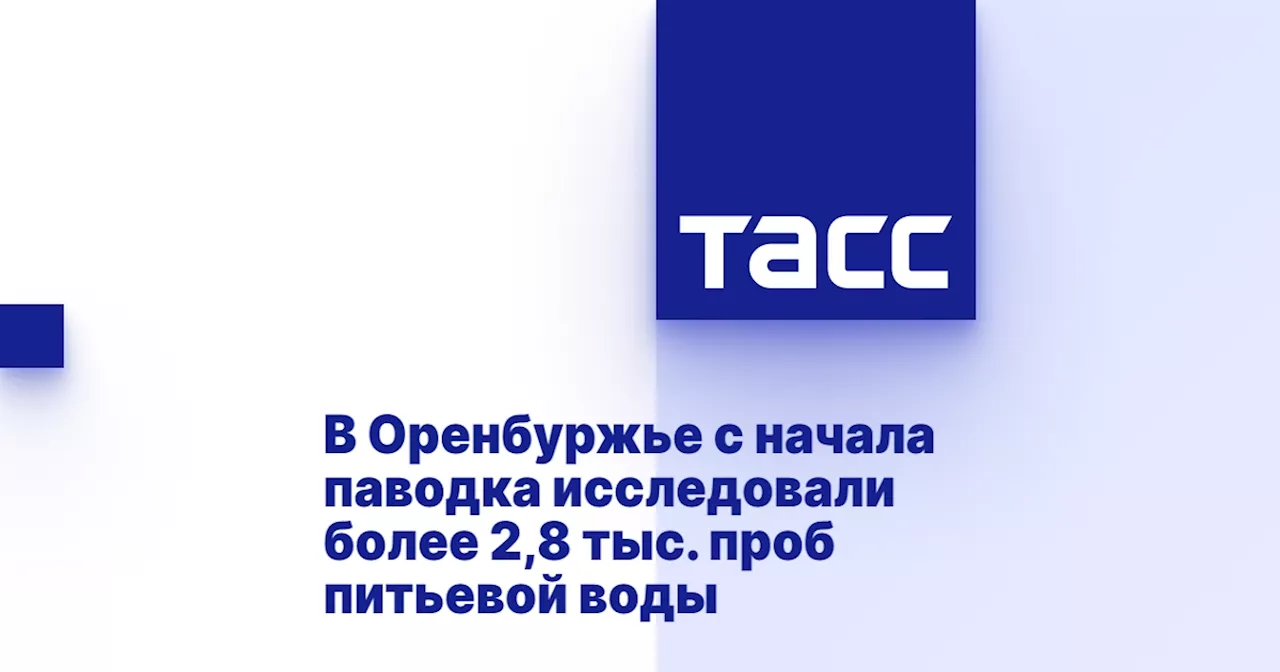 В Оренбуржье с начала паводка исследовали более 2,8 тыс. проб питьевой воды