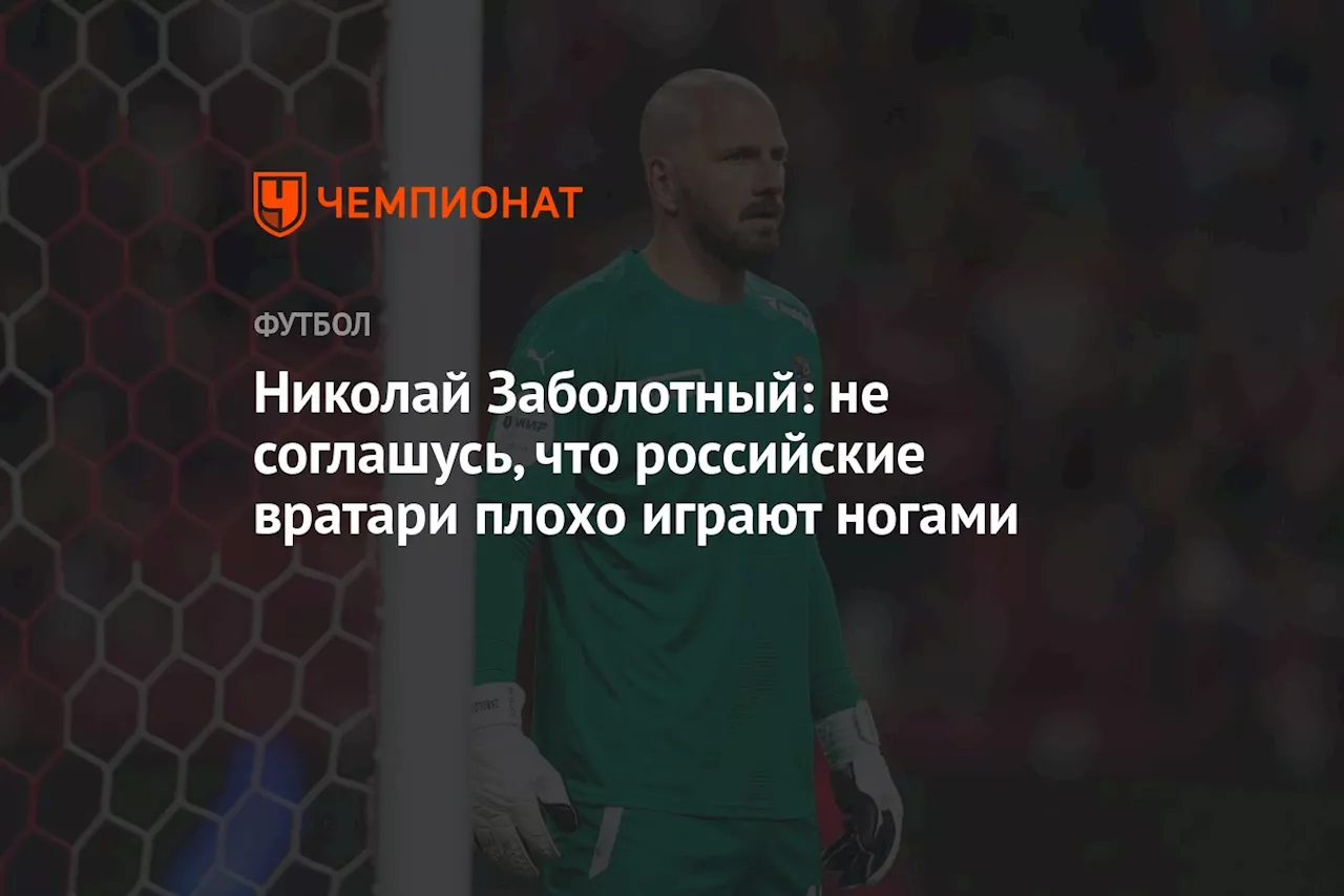 Николай Заболотный: не соглашусь, что российские вратари плохо играют ногами