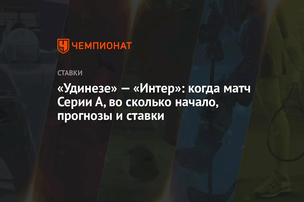 «Удинезе» — «Интер»: когда матч Серии А, во сколько начало, прогнозы и ставки