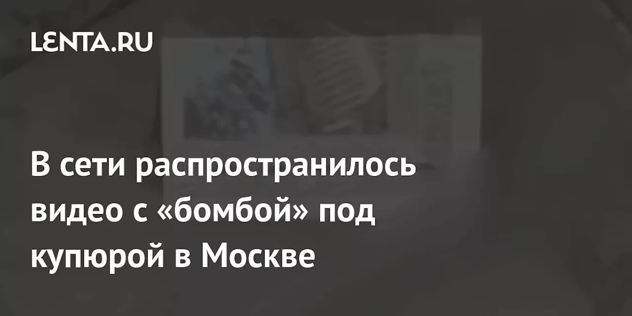 В сети распространилось видео с «бомбой» под купюрой в Москве