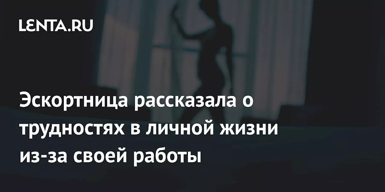 Эскортница рассказала о трудностях в личной жизни из-за своей работы