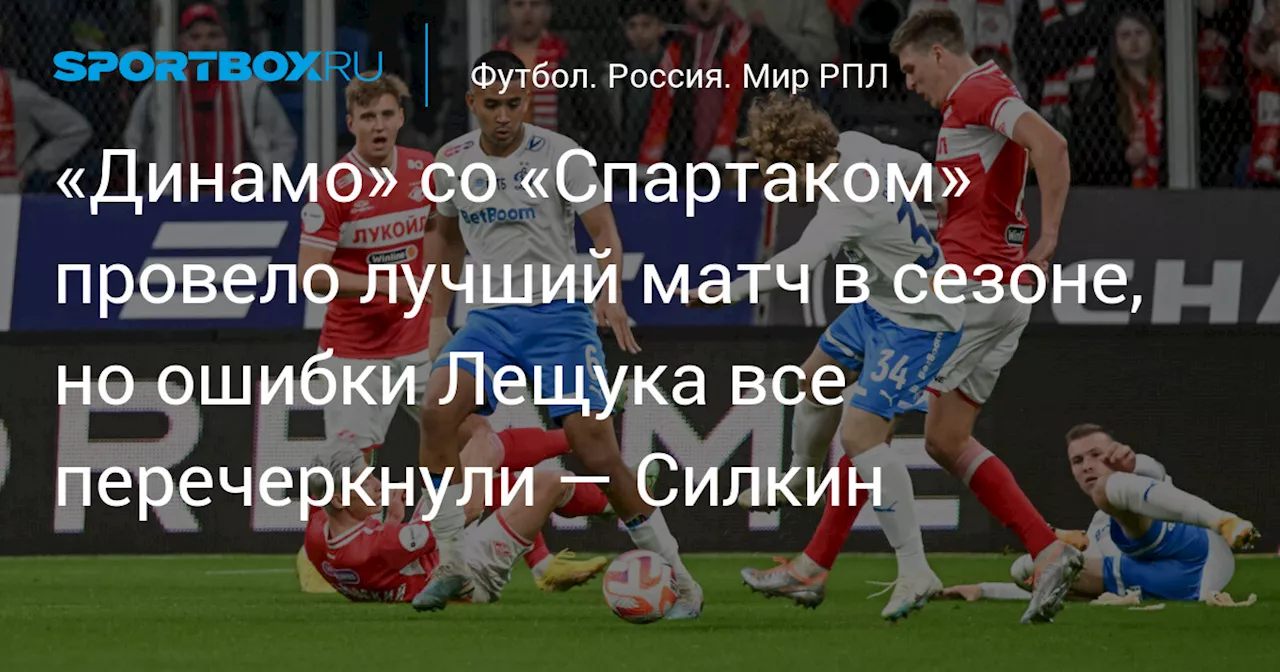 «Динамо» со «Спартаком» провело лучший матч в сезоне, но ошибки Лещука все перечеркнули — Силкин