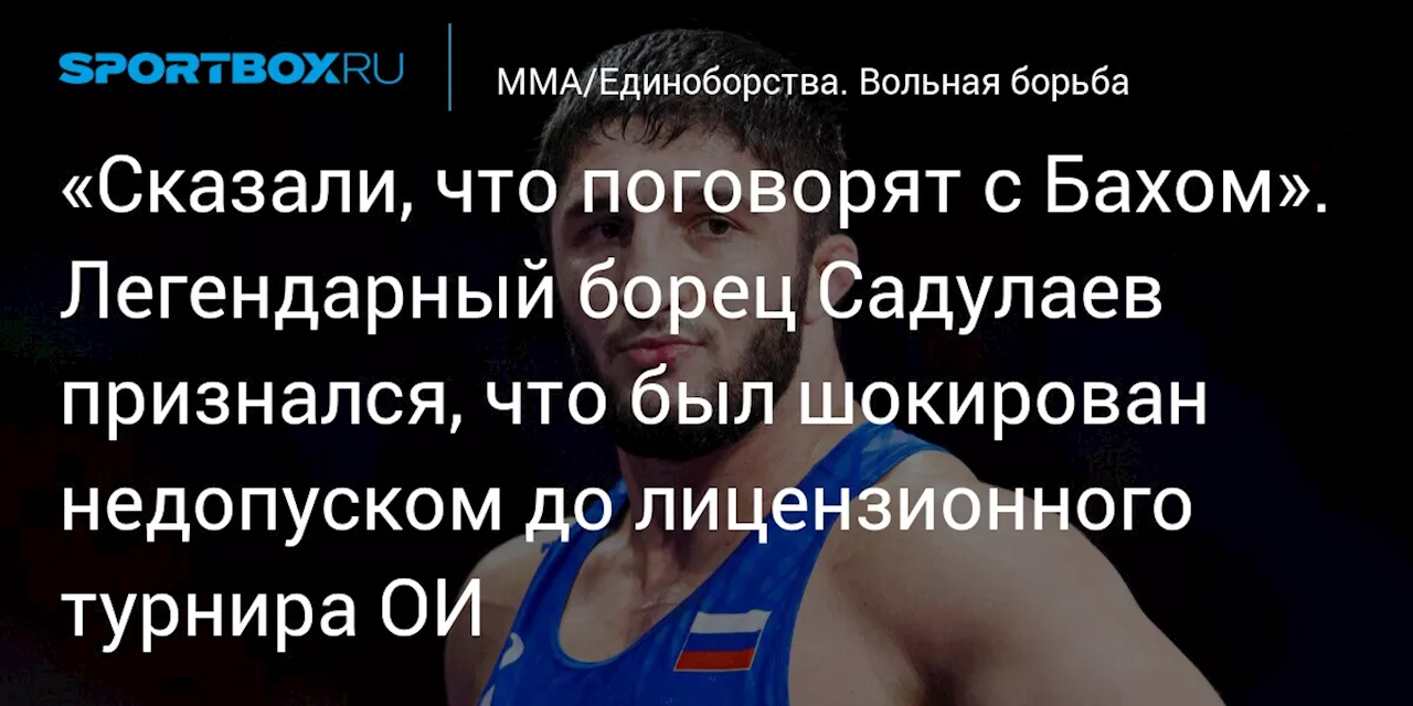 «Сказали, что поговорят с Бахом». Легендарный борец Садулаев признался, что был шокирован недопуском до лицензионного турнира ОИ