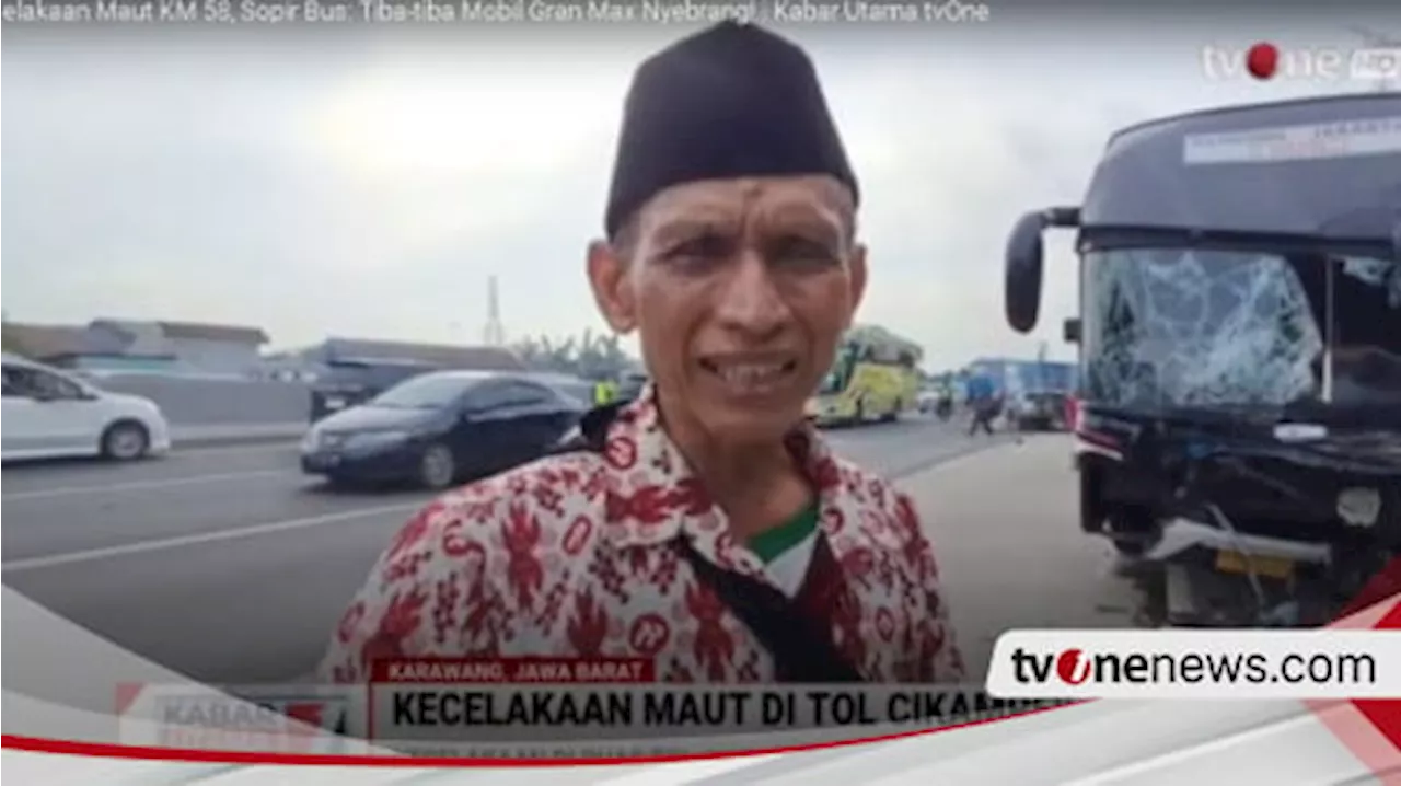 Cerita Mengerikan Sopir Bus Korban Kecelakaan Maut KM 58 Tol Jakarta-Cikampek: Tiba-Tiba Gran Max Nyebrang Beradu Sama Saya