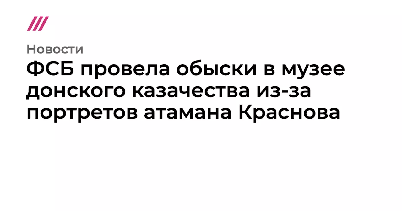 ФСБ провела обыски в музее донского казачества из-за портретов атамана Краснова