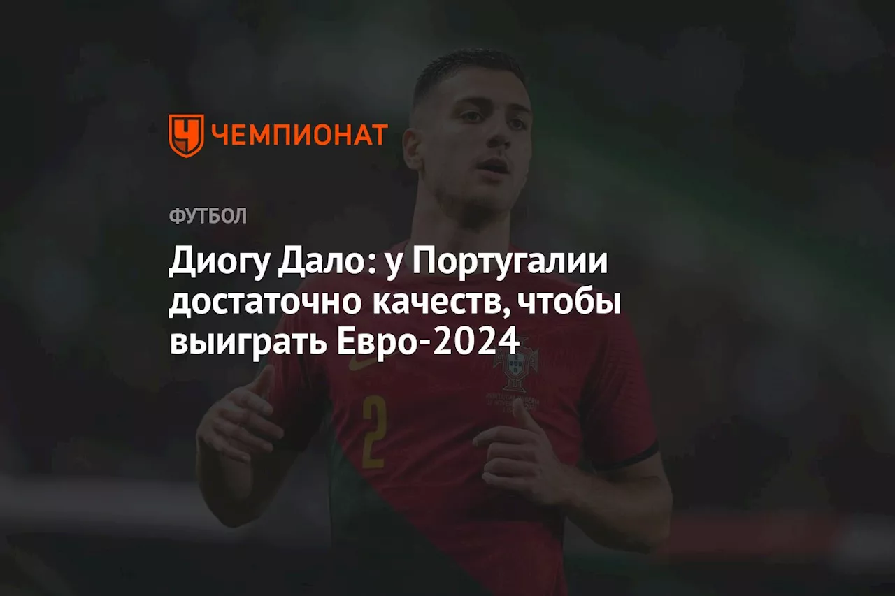 Диогу Дало: у Португалии достаточно качеств, чтобы выиграть Евро-2024