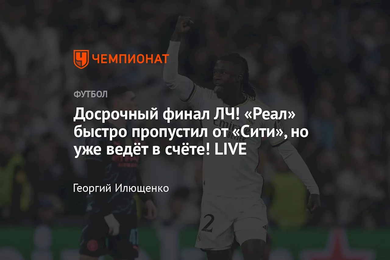 Досрочный финал ЛЧ! «Реал» быстро пропустил от «Сити», но уже ведёт в счёте! LIVE