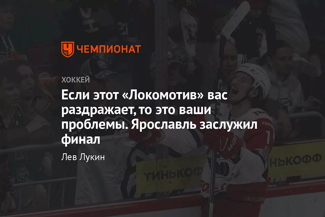 Если этот «Локомотив» вас раздражает, то это ваши проблемы. Ярославль заслужил финал