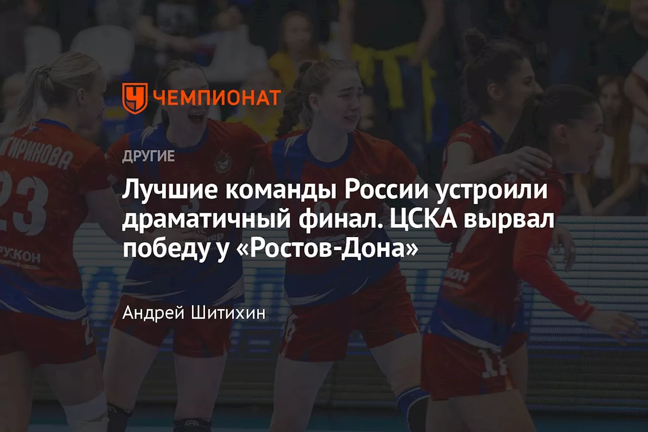 Лучшие команды России устроили драматичный финал. ЦСКА вырвал победу у «Ростов-Дона»