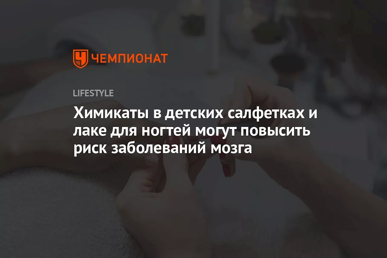 Химикаты в детских салфетках и лаке для ногтей могут повысить риск заболеваний мозга