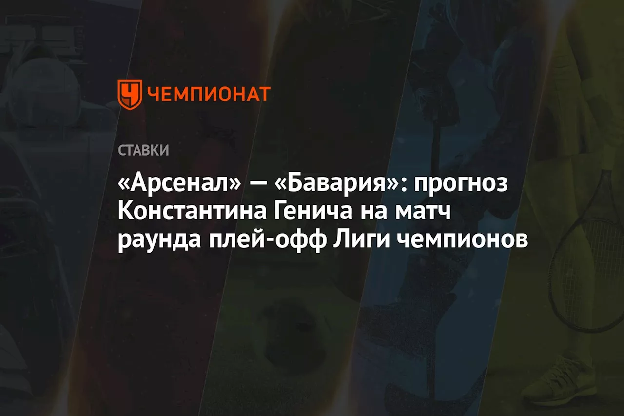 «Арсенал» — «Бавария»: прогноз Константина Генича на матч раунда плей-офф Лиги чемпионов